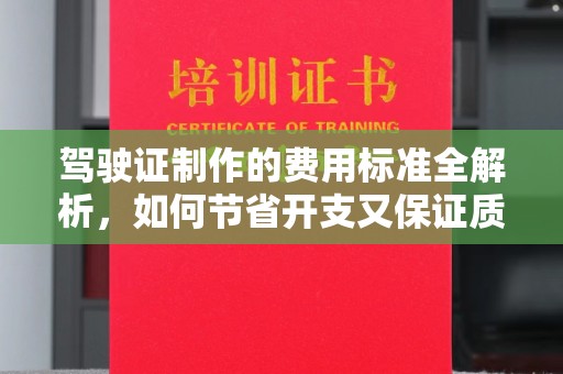新界驾驶证制作的费用标准全解析，如何节省开支又保证质量？